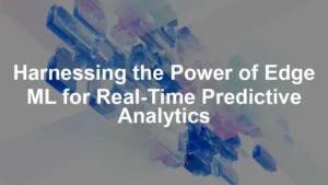 Featured image for Harnessing the Power of Edge ML for Real-Time Predictive Analytics
