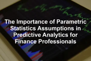 Featured image for The Importance of Parametric Statistics Assumptions in Predictive Analytics for Finance Professionals