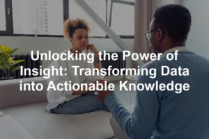 Featured image for Unlocking the Power of Insight: Transforming Data into Actionable Knowledge