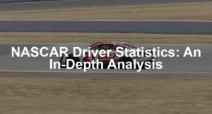 Featured image for NASCAR Driver Statistics: An In-Depth Analysis