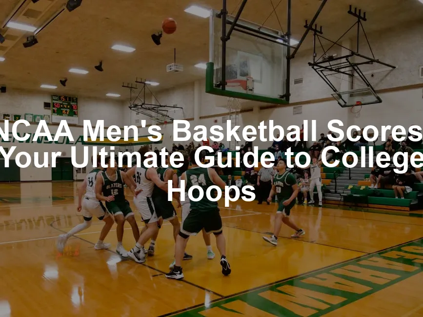 Featured image for NCAA Men's Basketball Scores: Your Ultimate Guide to College Hoops