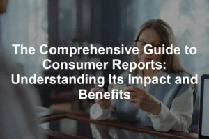 Featured image for The Comprehensive Guide to Consumer Reports: Understanding Its Impact and Benefits